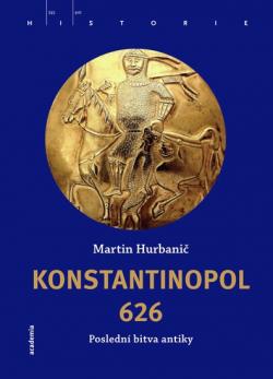 Martin Hurbanič: Konstantinopol 626 – poslední bitva antiky (Academia)